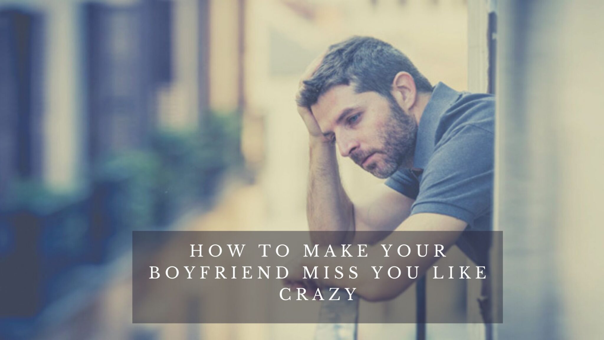 How To Make Your Boyfriend Miss You Like Crazy - We Post Love