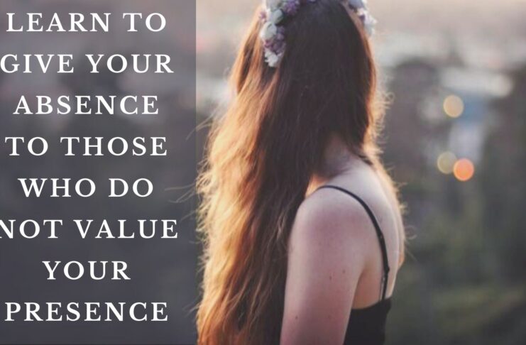 Learn To Give Your Absence To Those Who Do Not Value Your Presence